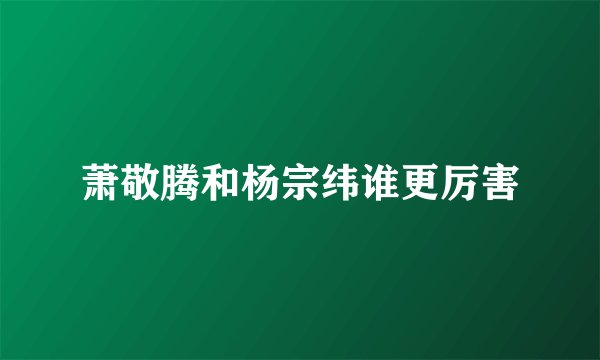 萧敬腾和杨宗纬谁更厉害