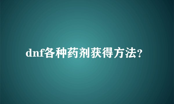 dnf各种药剂获得方法？