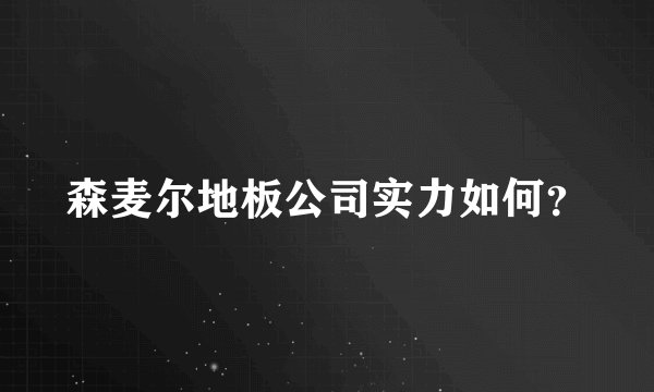 森麦尔地板公司实力如何?