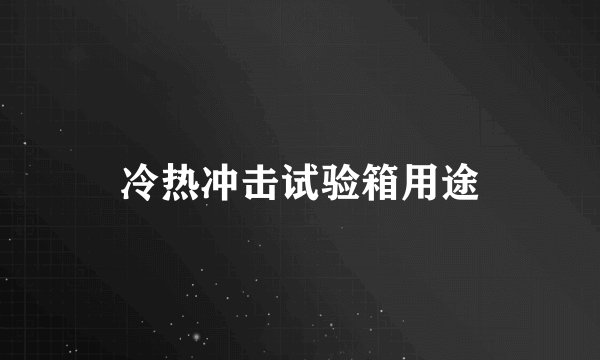 冷热冲击试验箱用途