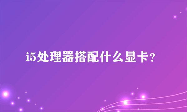 i5处理器搭配什么显卡？