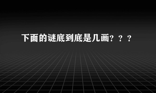 下面的谜底到底是几画？？？