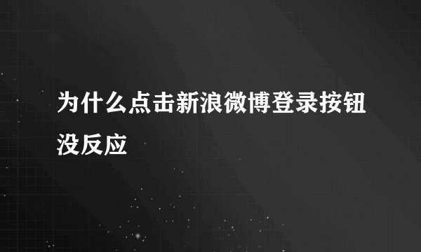 为什么点击新浪微博登录按钮没反应