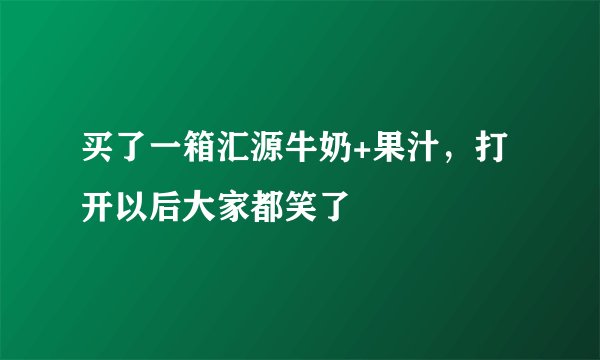 买了一箱汇源牛奶+果汁,打开以后大家都笑了