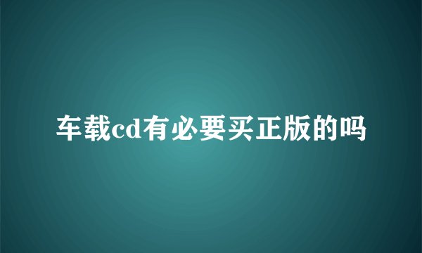 车载cd有必要买正版的吗