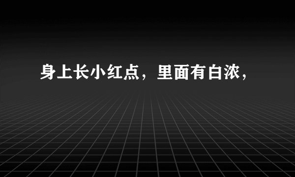 身上长小红点，里面有白浓，
