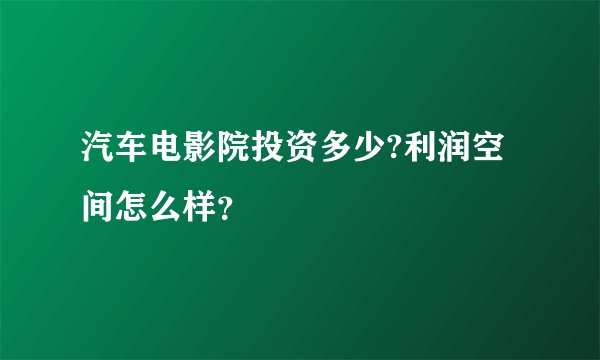 汽车电影院投资多少?利润空间怎么样？
