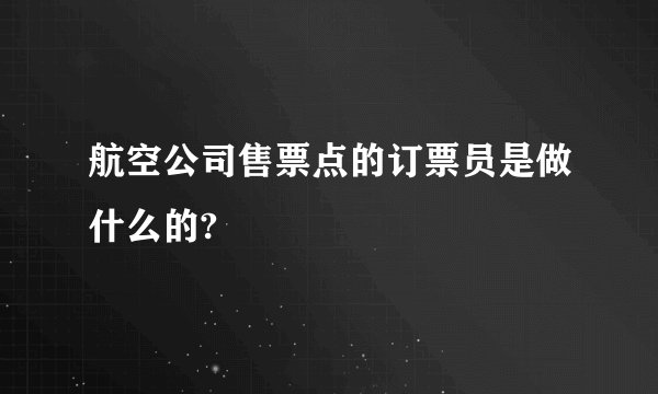 航空公司售票点的订票员是做什么的?