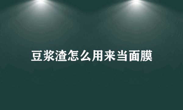 豆浆渣怎么用来当面膜