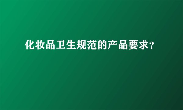 化妆品卫生规范的产品要求？