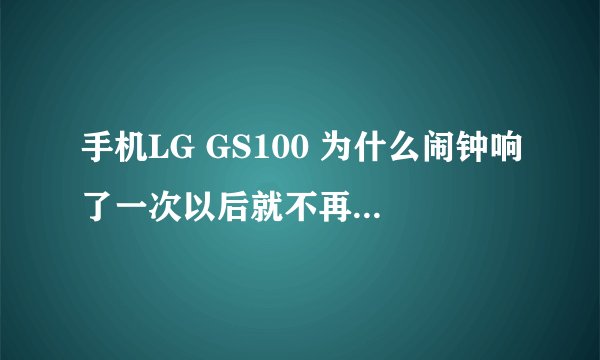 手机LG GS100 为什么闹钟响了一次以后就不再响了?好不好设置这个闹钟呐?