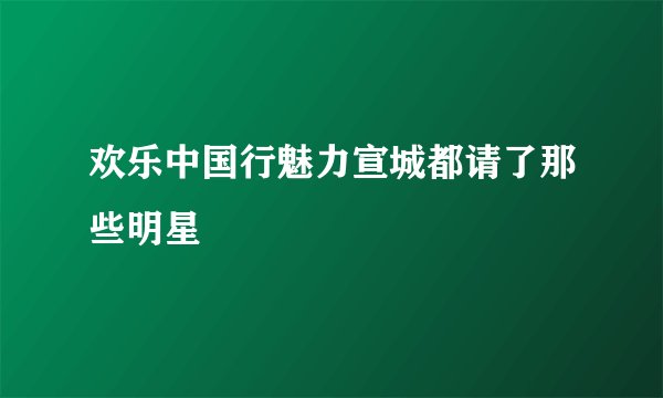 欢乐中国行魅力宣城都请了那些明星