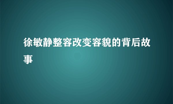 徐敏静整容改变容貌的背后故事