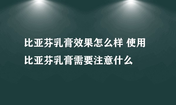 比亚芬乳膏效果怎么样 使用比亚芬乳膏需要注意什么
