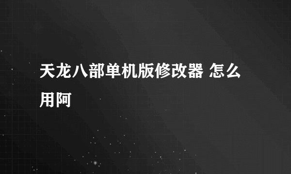 天龙八部单机版修改器 怎么用阿