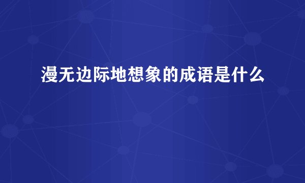 漫无边际地想象的成语是什么