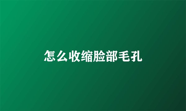 怎么收缩脸部毛孔