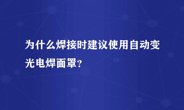 为什么焊接时建议使用自动变光电焊面罩？
