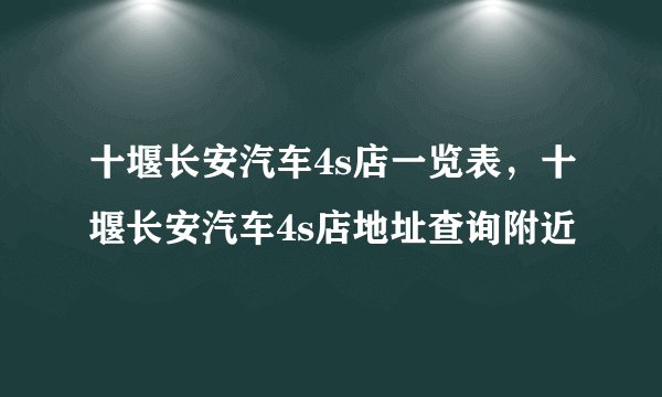 十堰长安汽车4s店一览表,十堰长安汽车4s店地址查询附近
