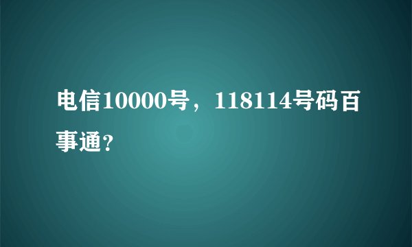 电信10000号，118114号码百事通？