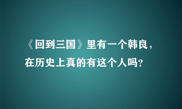 《回到三国》里有一个韩良,在历史上真的有这个人吗?