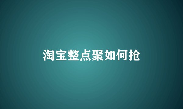 淘宝整点聚如何抢