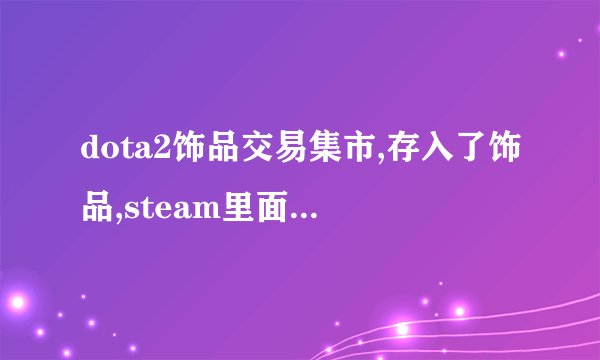 dota2饰品交易集市,存入了饰品,steam里面也确认交易了,为什么没在集市存货里收到?