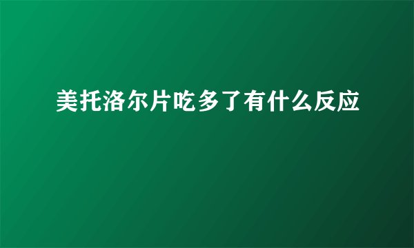美托洛尔片吃多了有什么反应
