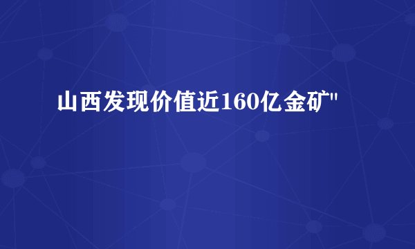 山西发现价值近160亿金矿
