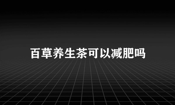 百草养生茶可以减肥吗