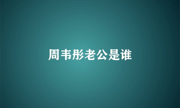 周韦彤老公是谁