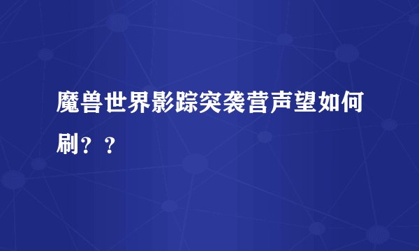 魔兽世界影踪突袭营声望如何刷？？