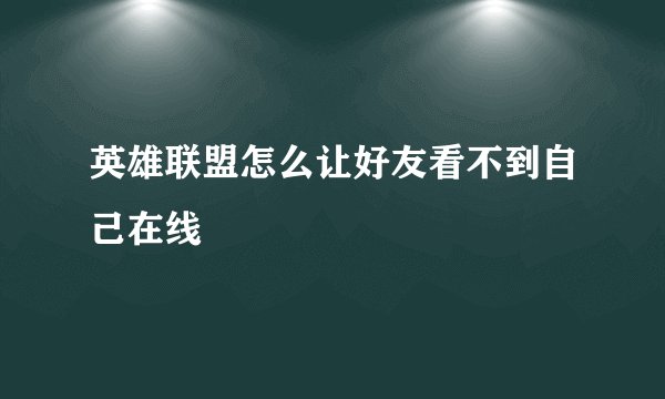 英雄联盟怎么让好友看不到自己在线