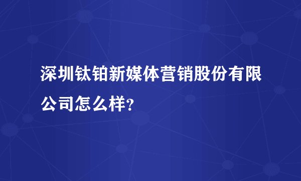 深圳钛铂新媒体营销股份有限公司怎么样？
