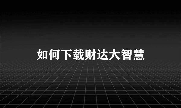 如何下载财达大智慧