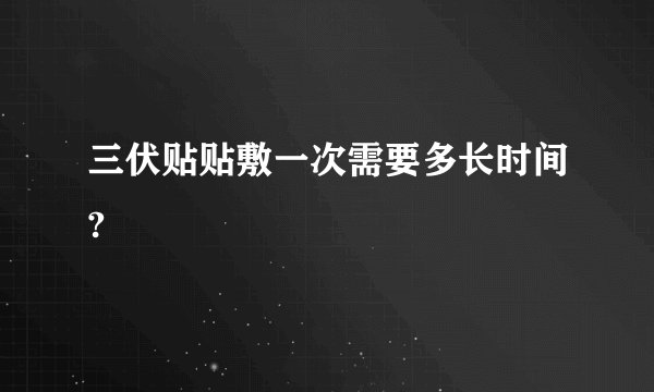 三伏贴贴敷一次需要多长时间?