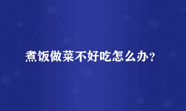 煮饭做菜不好吃怎么办？
