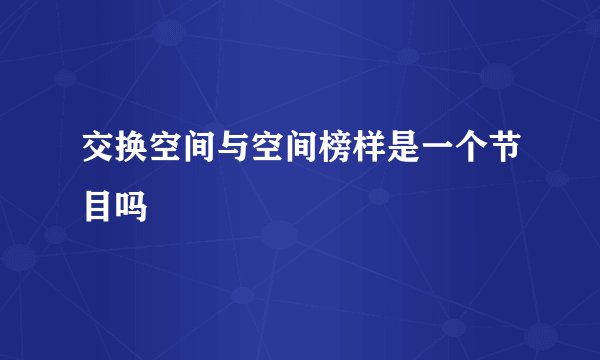 交换空间与空间榜样是一个节目吗