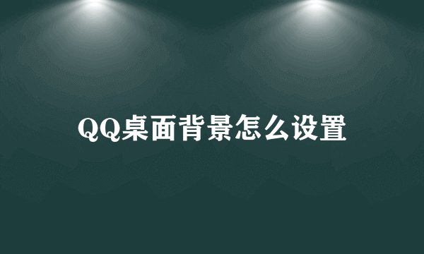 QQ桌面背景怎么设置
