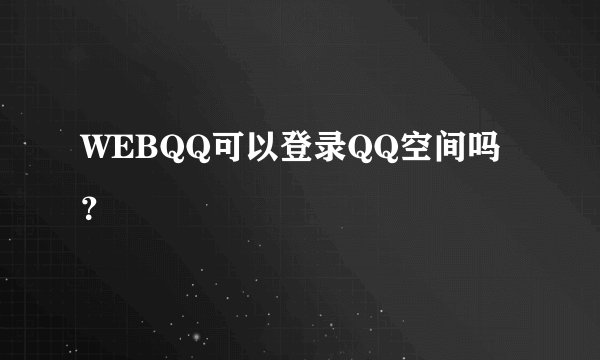 WEBQQ可以登录QQ空间吗？