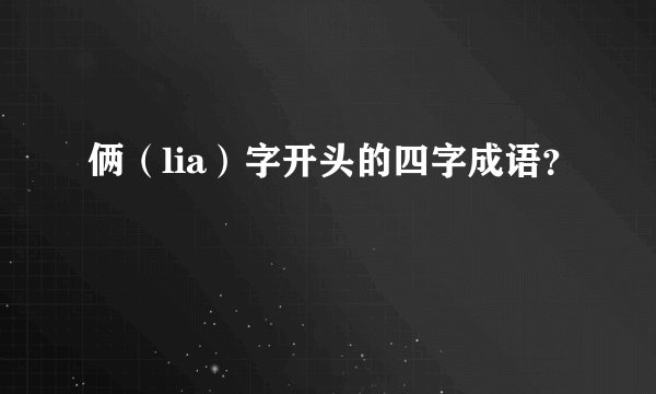 俩(lia)字开头的四字成语?