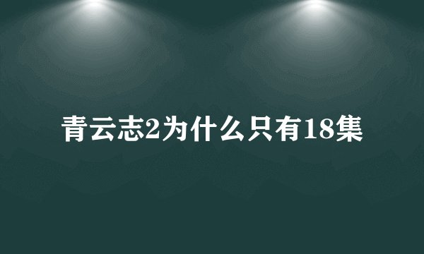 青云志2为什么只有18集