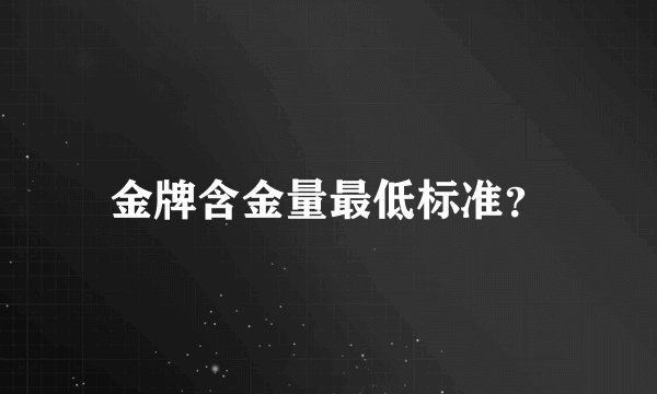 金牌含金量最低标准？