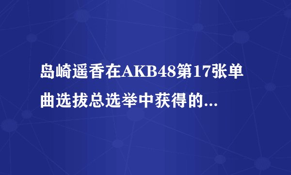 岛崎遥香在AKB48第17张单曲选拔总选举中获得的名次是?