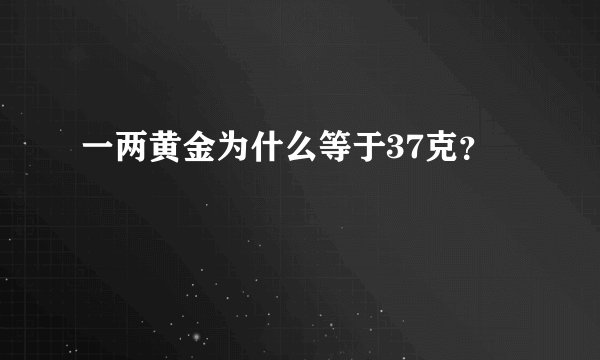 一两黄金为什么等于37克？