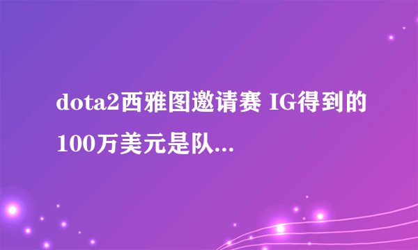 dota2西雅图邀请赛 IG得到的100万美元是队员们一起分了还是给谁的？