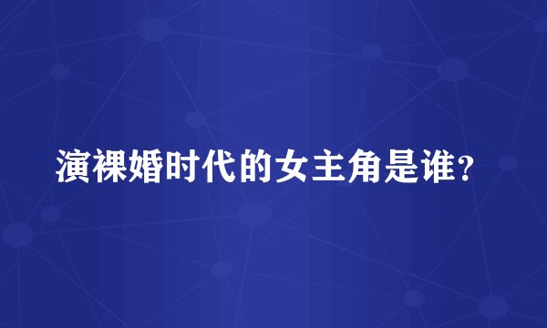 演裸婚时代的女主角是谁？