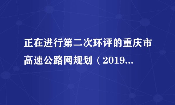 正在进行第二次环评的重庆市高速公路网规划（2019-2050年）