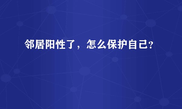 邻居阳性了，怎么保护自己？