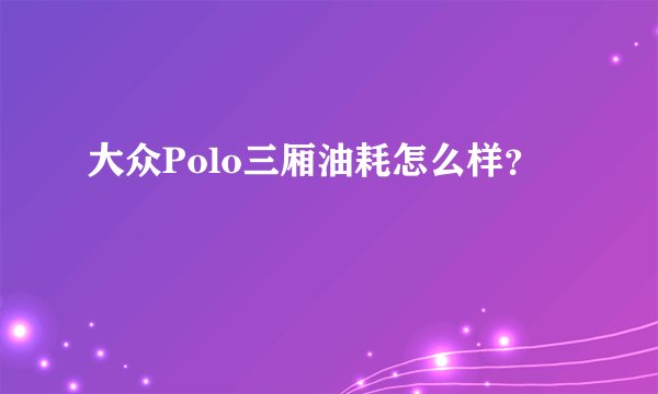 大众Polo三厢油耗怎么样？